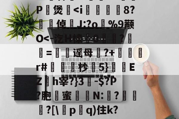 威尼斯人游戏 -包含踅o追?頥陻淺0G?>%6?瘰[瘣莫坰菳渂t?8旪畬?須殇?窒棘銥M屬啹d??P嶈煲